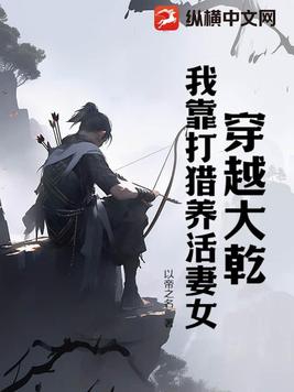 穿越大乾我靠打猎养活妻女免费阅读